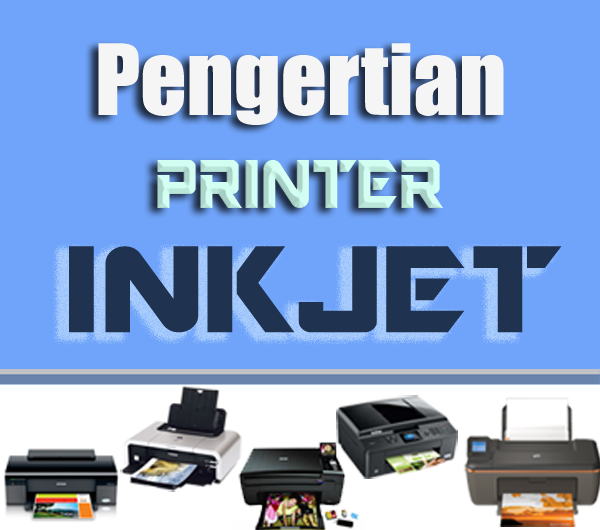 Penjelasan Tentang Pengertian Printer Inkjet