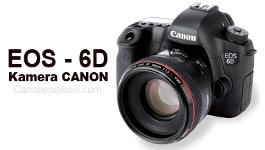 Informasi Spesifikasi Kamera Canon EOS 6D Terbaru