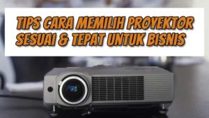 Tips Cara Memilih Proyektor Sesuai & Tepat Untuk Bisnis