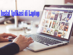 Cara Instal Aplikasi di Laptop yang Mudah dan Praktis